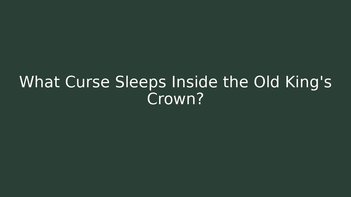 What Curse Sleeps Inside the Old King's Crown?