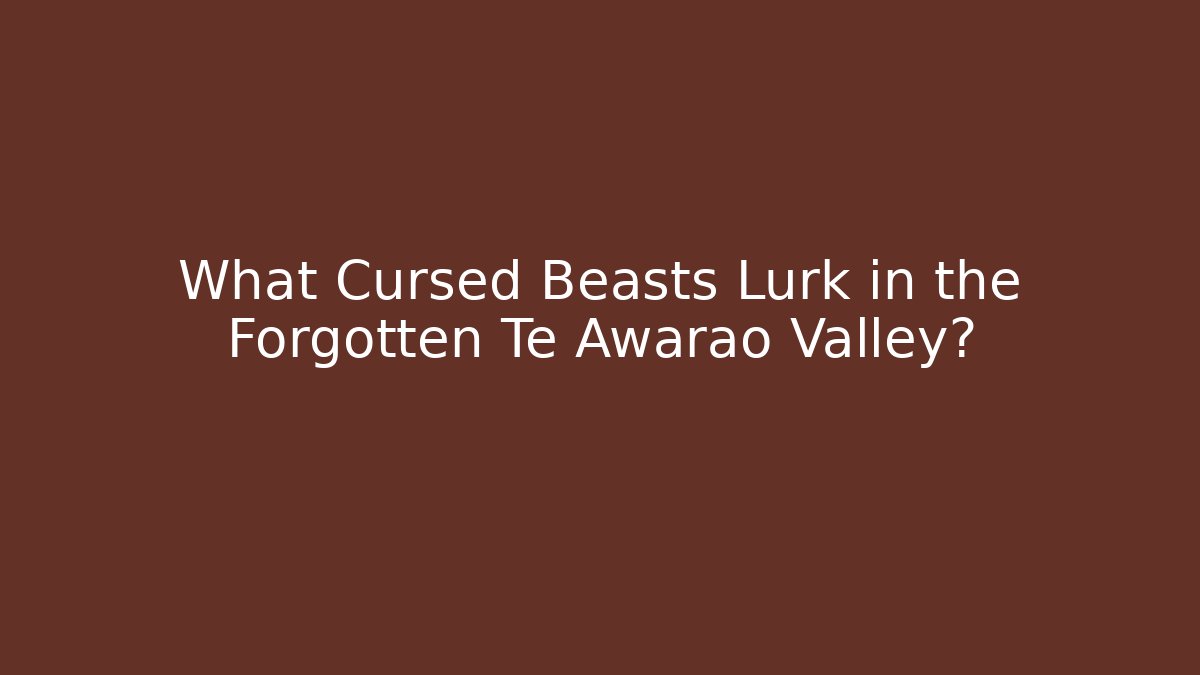 What Cursed Beasts Lurk in the Forgotten Te Awarao Valley?