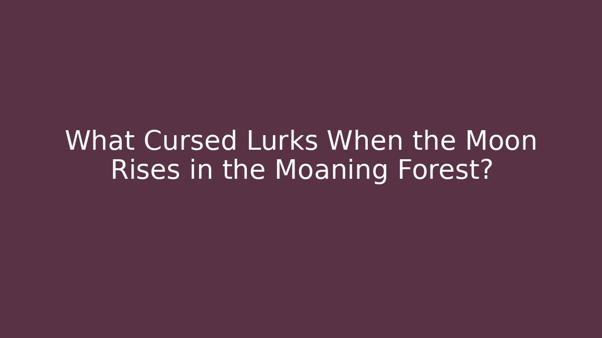 What Cursed Lurks When the Moon Rises in the Moaning Forest?
