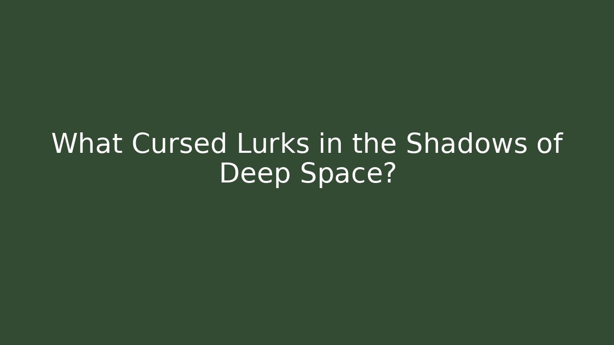 What Cursed Lurks in the Shadows of Deep Space?