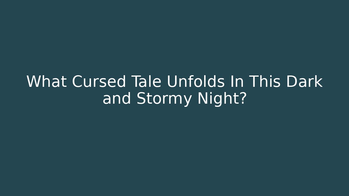 What Cursed Tale Unfolds In This Dark and Stormy Night?