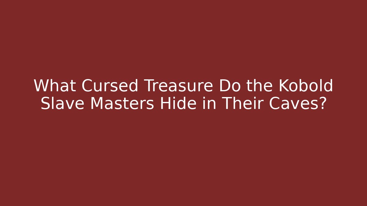 What Cursed Treasure Do the Kobold Slave Masters Hide in Their Caves?