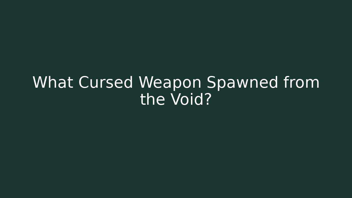 What Cursed Weapon Spawned from the Void?