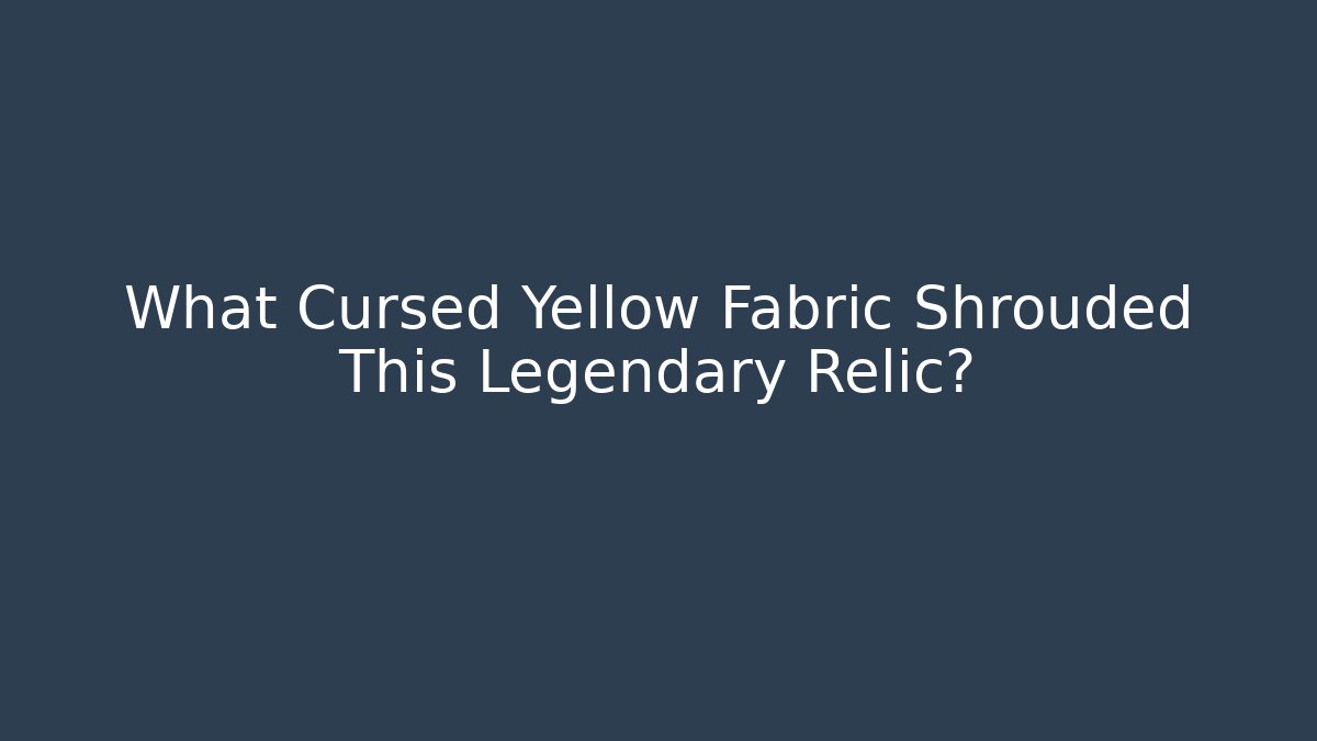 What Cursed Yellow Fabric Shrouded This Legendary Relic?