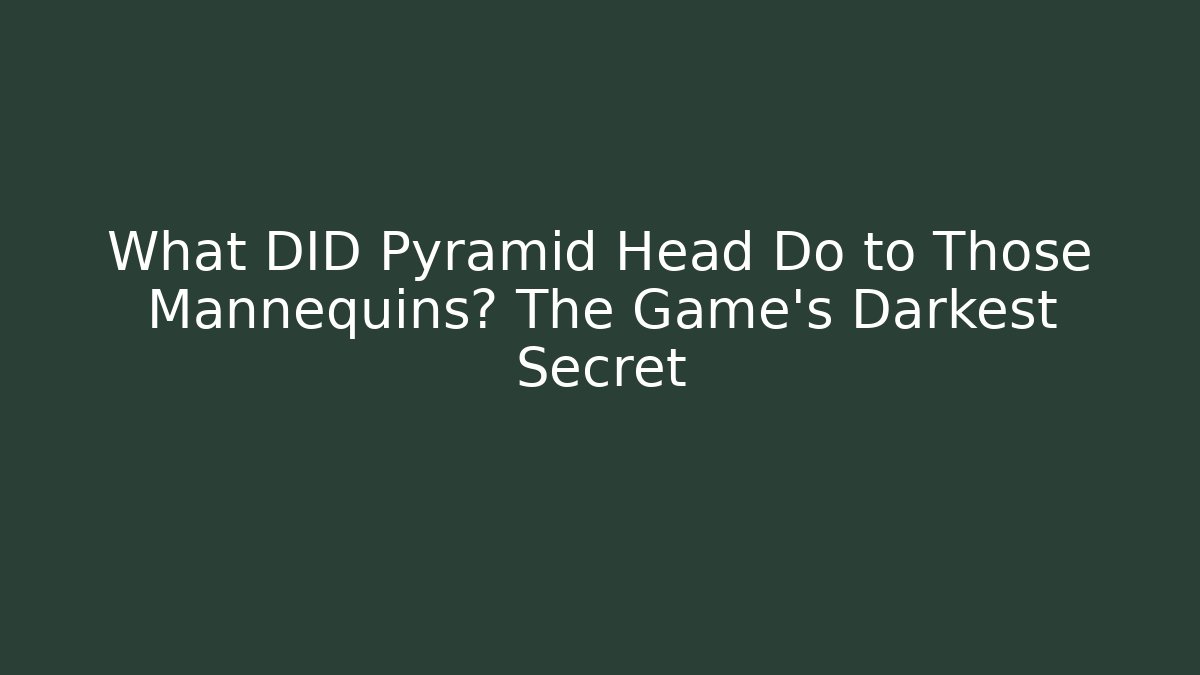 What DID Pyramid Head Do to Those Mannequins? The Game's Darkest Secret