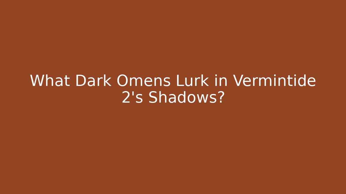 What Dark Omens Lurk in Vermintide 2’s Shadows?