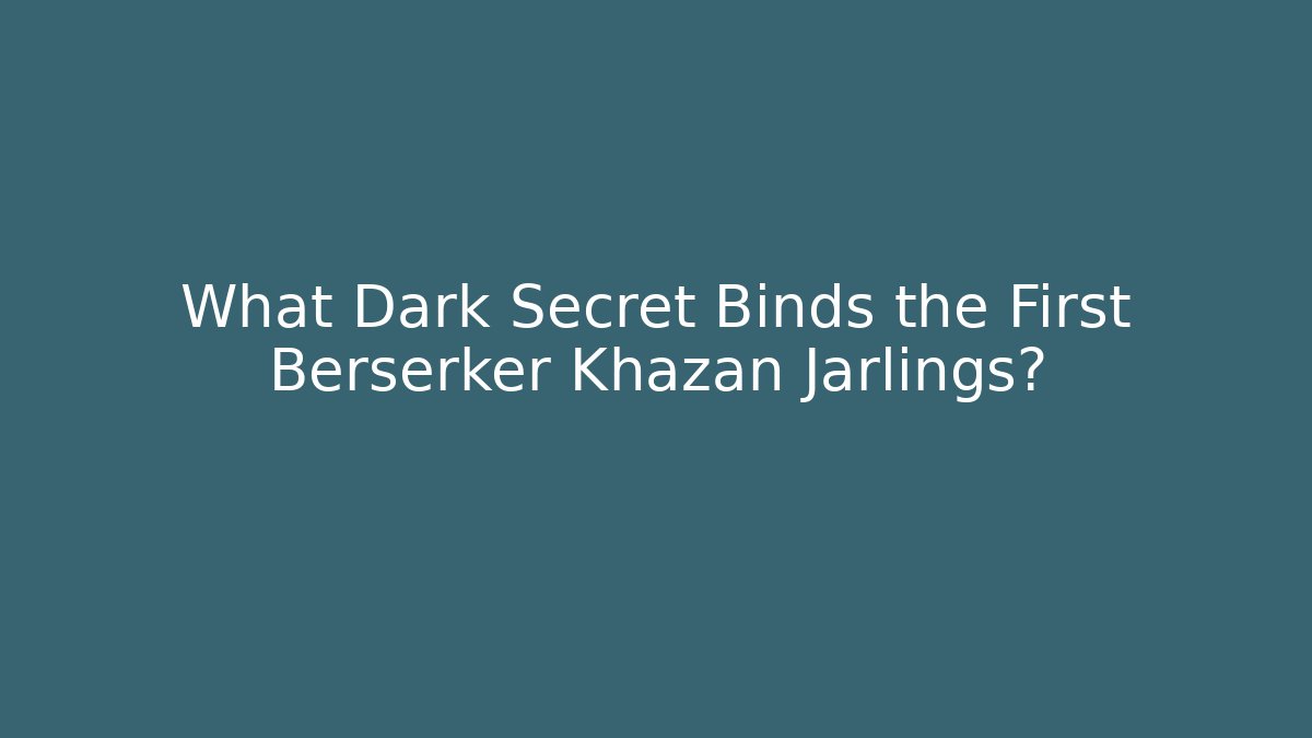 What Dark Secret Binds the First Berserker Khazan Jarlings?