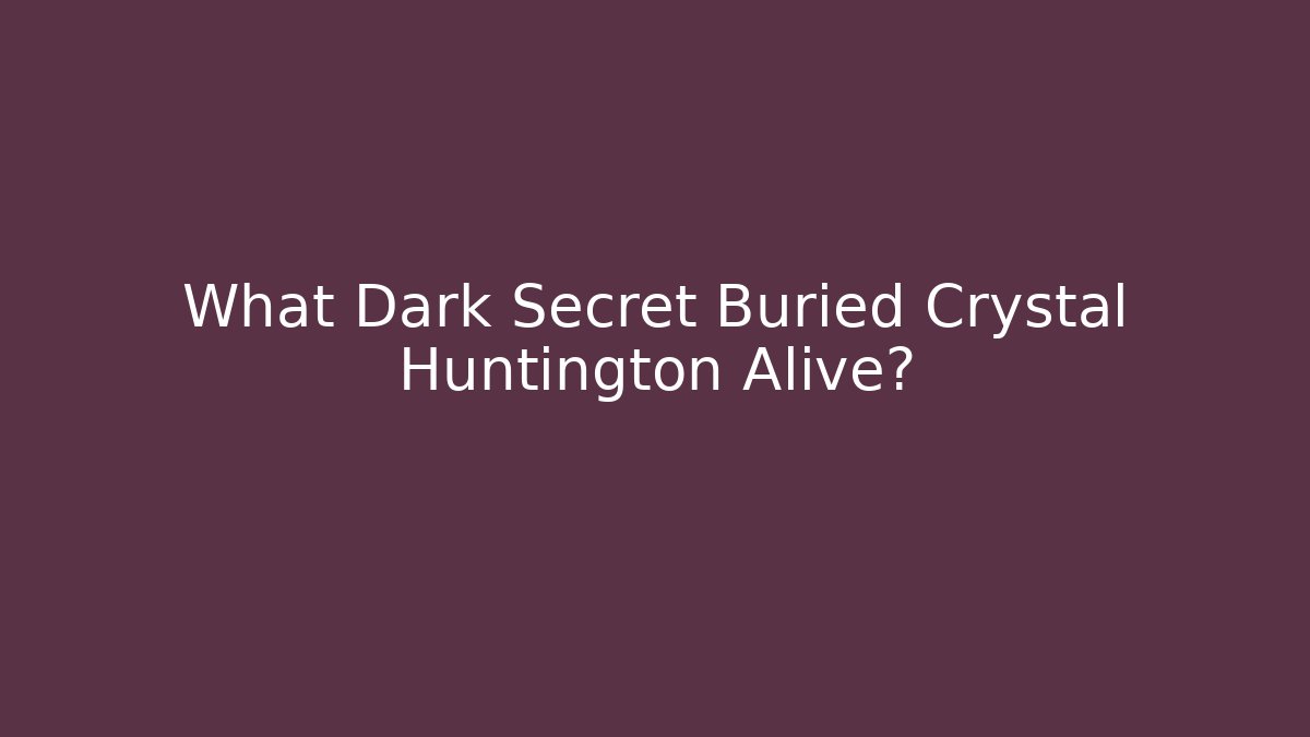 What Dark Secret Buried Crystal Huntington Alive?