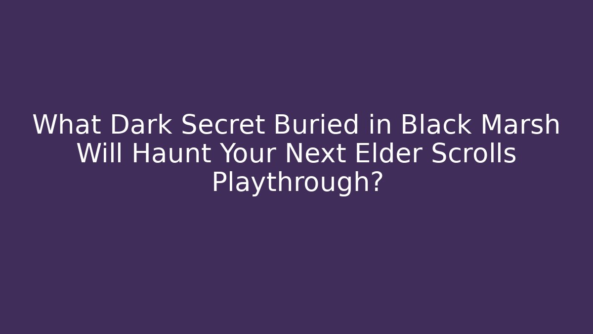 What Dark Secret Buried in Black Marsh Will Haunt Your Next Elder Scrolls Playthrough?