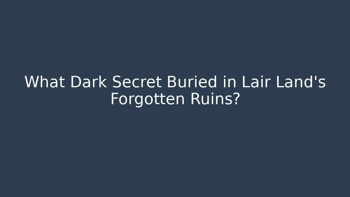What Dark Secret Buried in Lair Land's Forgotten Ruins?
