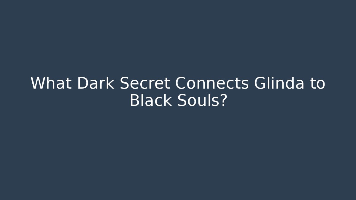 What Dark Secret Connects Glinda to Black Souls?