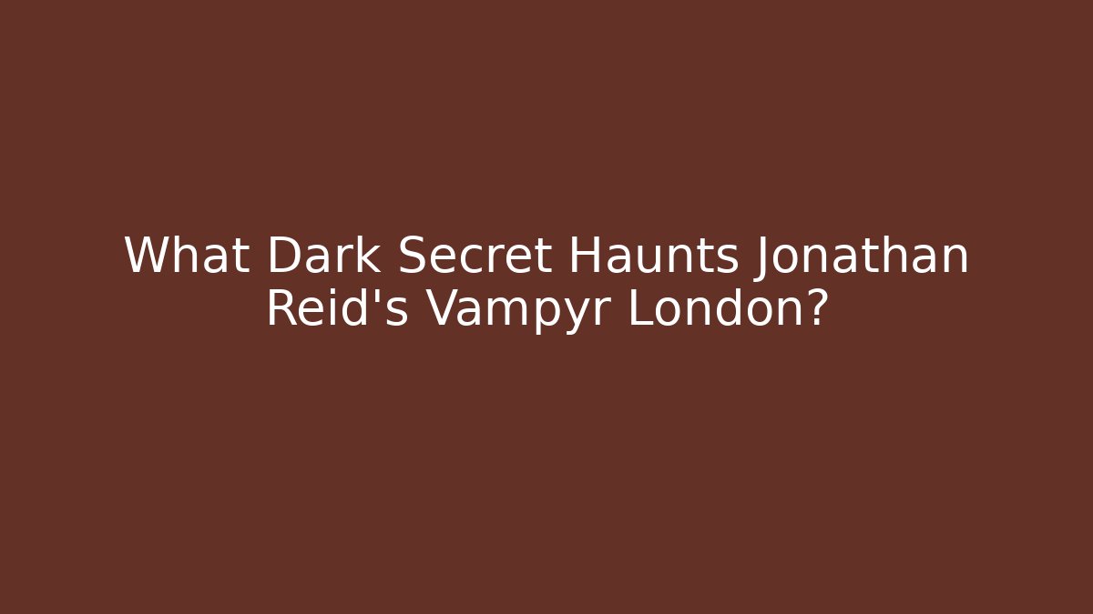 What Dark Secret Haunts Jonathan Reid's Vampyr London?