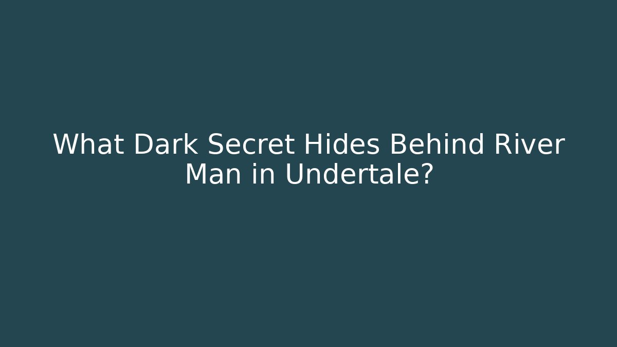 What Dark Secret Hides Behind River Man in Undertale?