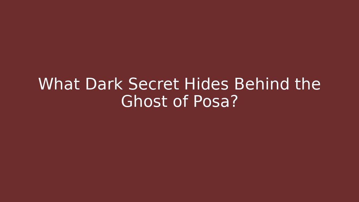 What Dark Secret Hides Behind the Ghost of Posa?