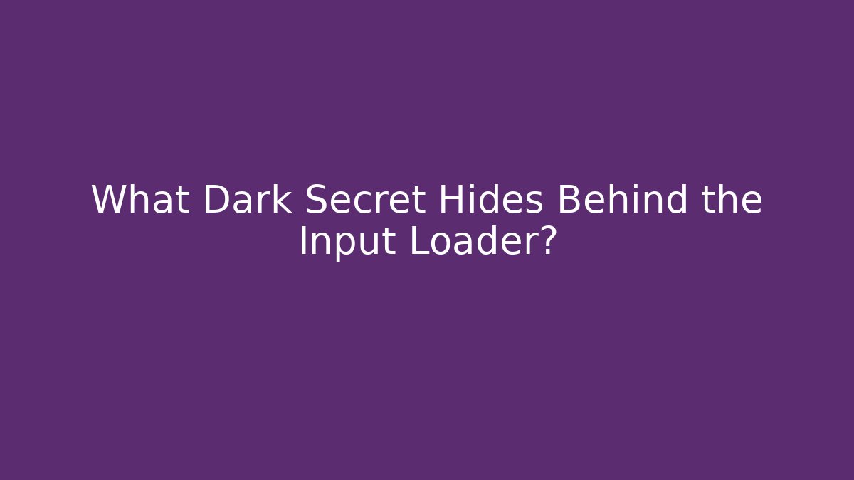 What Dark Secret Hides Behind the Input Loader?