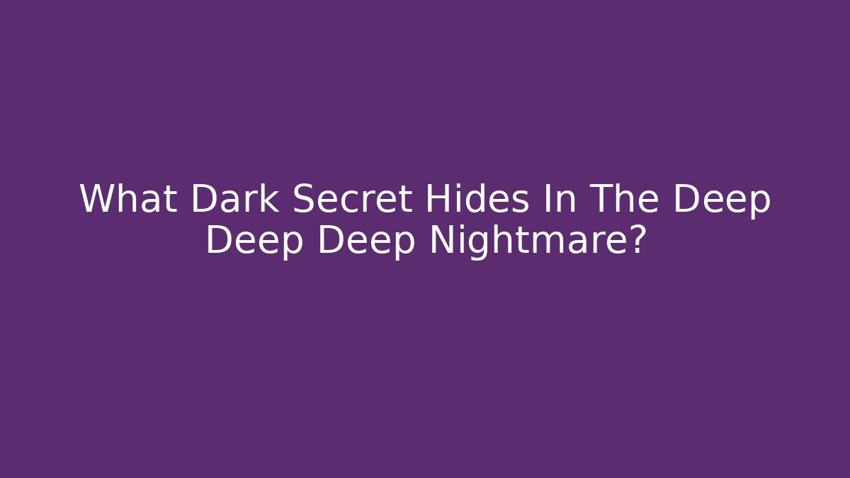 What Dark Secret Hides In The Deep Deep Deep Nightmare?