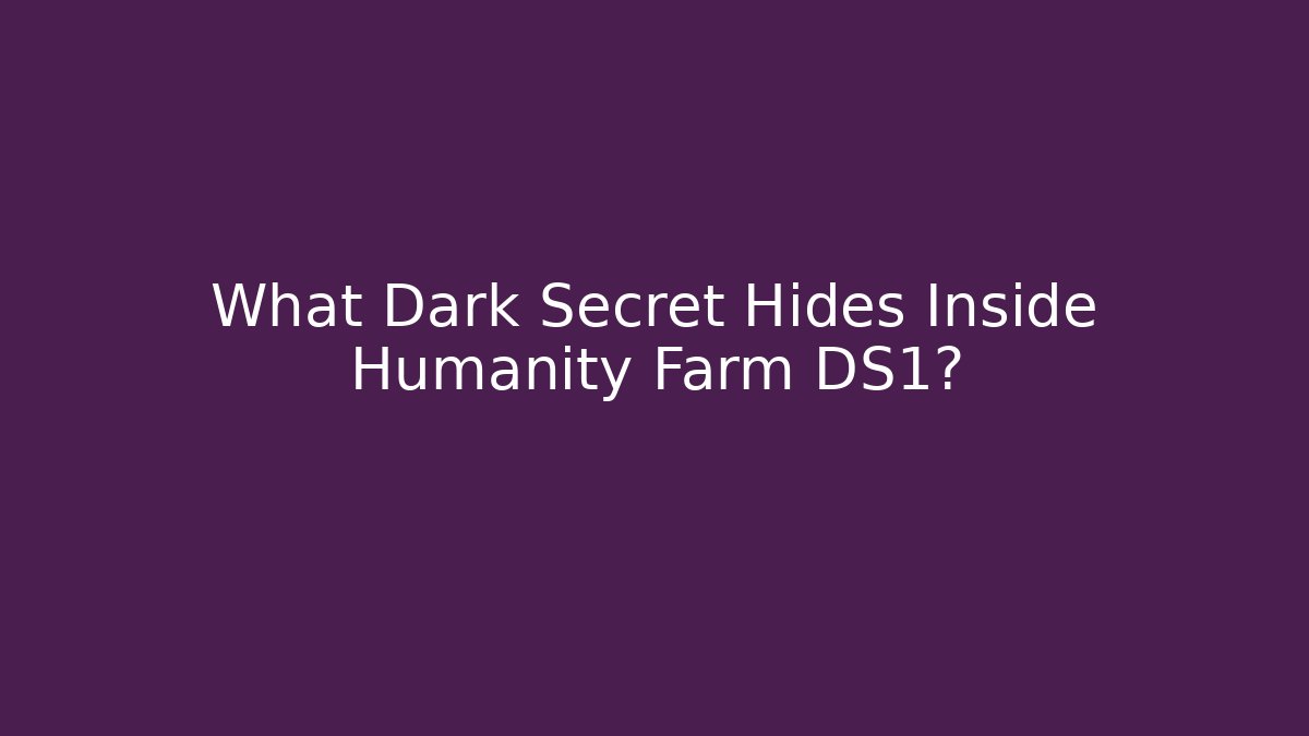 What Dark Secret Hides Inside Humanity Farm DS1?
