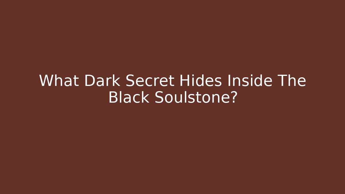 What Dark Secret Hides Inside The Black Soulstone?