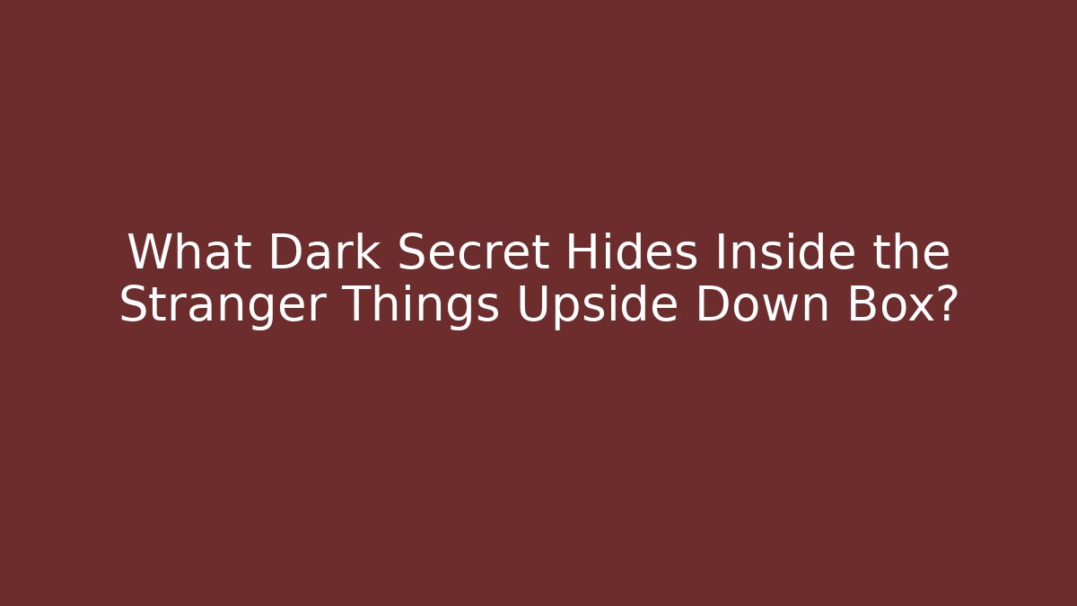 What Dark Secret Hides Inside the Stranger Things Upside Down Box? - Create More Assets