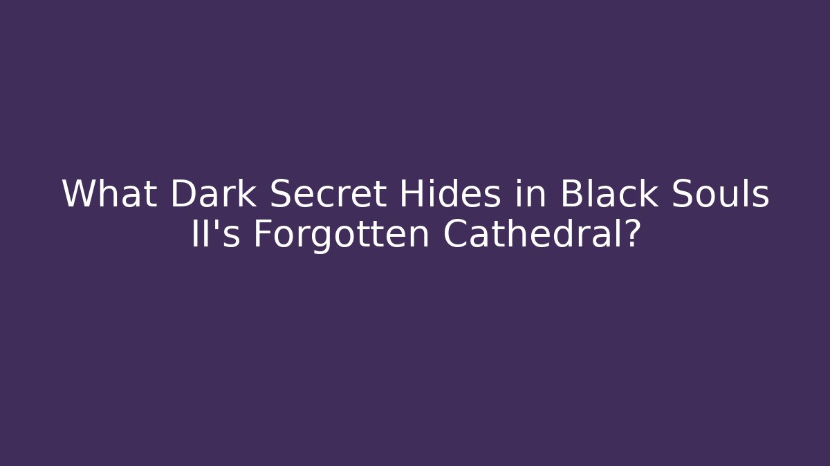 What Dark Secret Hides in Black Souls II's Forgotten Cathedral?