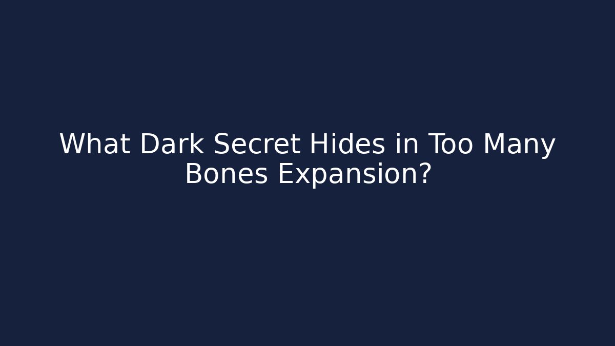 What Dark Secret Hides in Too Many Bones Expansion?
