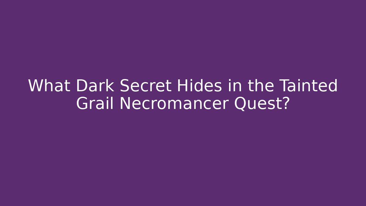 What Dark Secret Hides in the Tainted Grail Necromancer Quest?