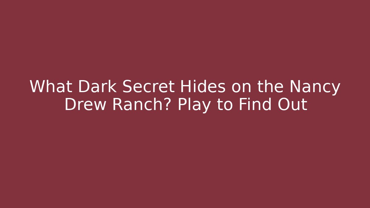 What Dark Secret Hides on the Nancy Drew Ranch? Play to Find Out