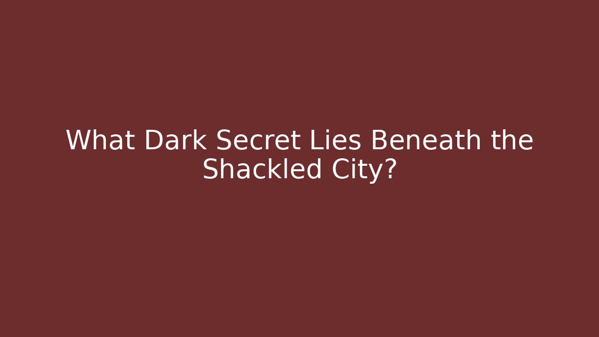 What Dark Secret Lies Beneath the Shackled City?