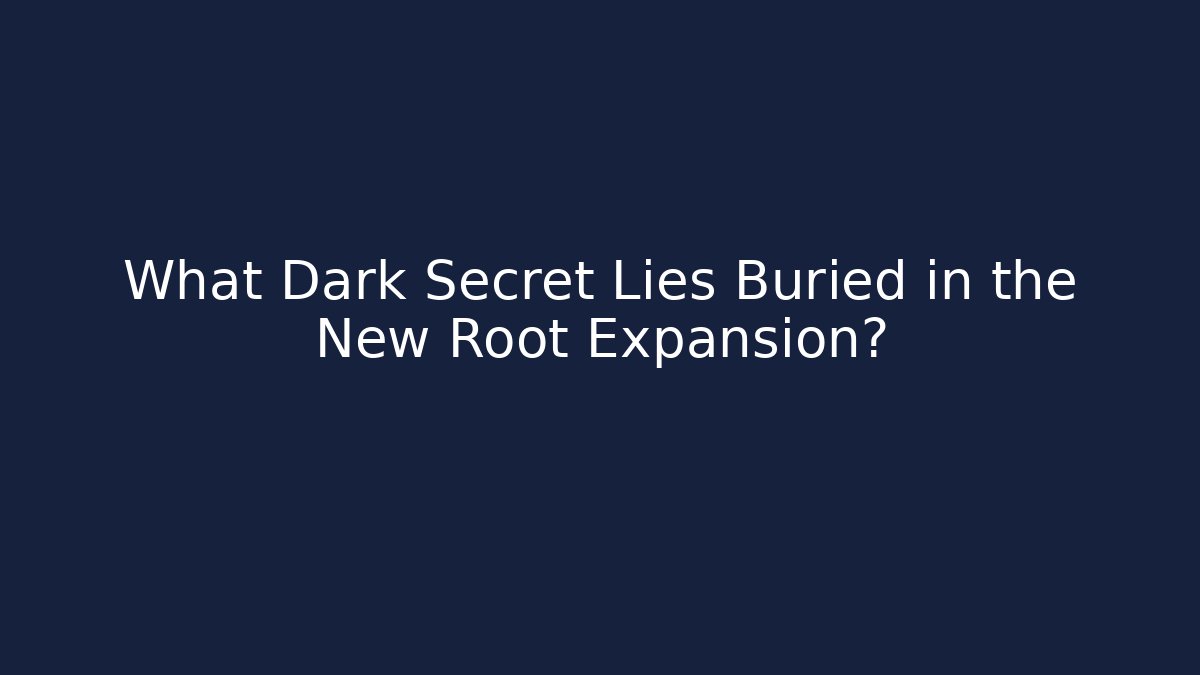 What Dark Secret Lies Buried in the New Root Expansion?