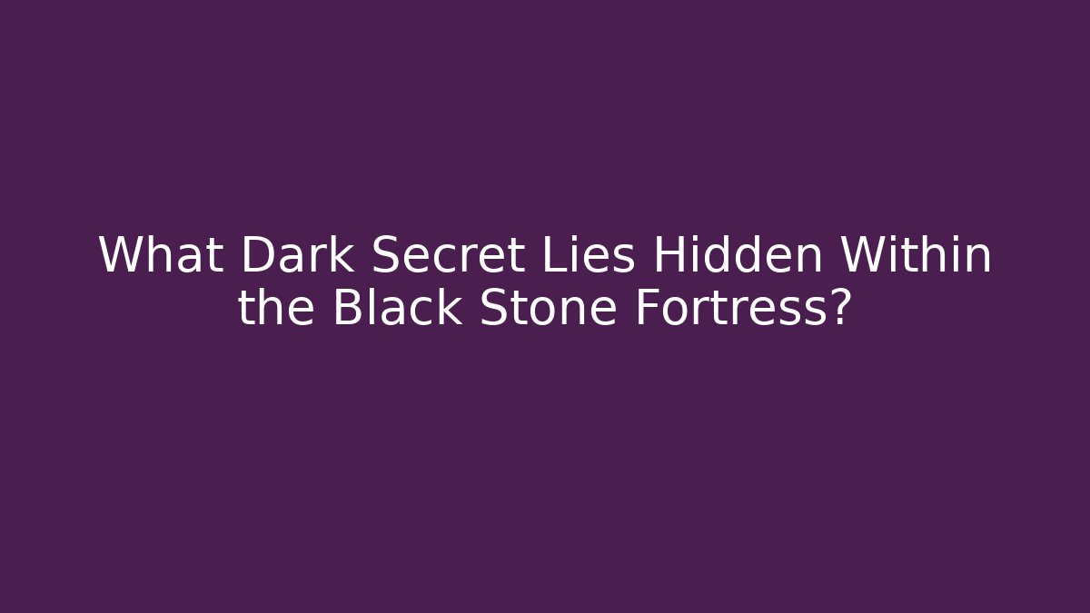 What Dark Secret Lies Hidden Within the Black Stone Fortress?
