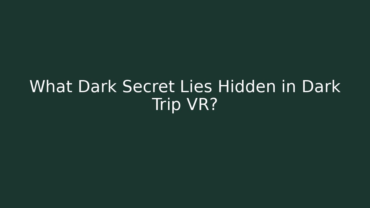 What Dark Secret Lies Hidden in Dark Trip VR?