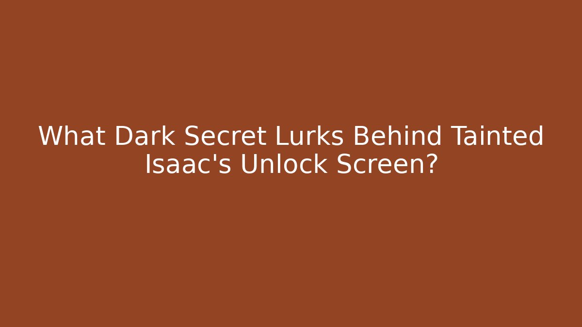 What Dark Secret Lurks Behind Tainted Isaac's Unlock Screen?