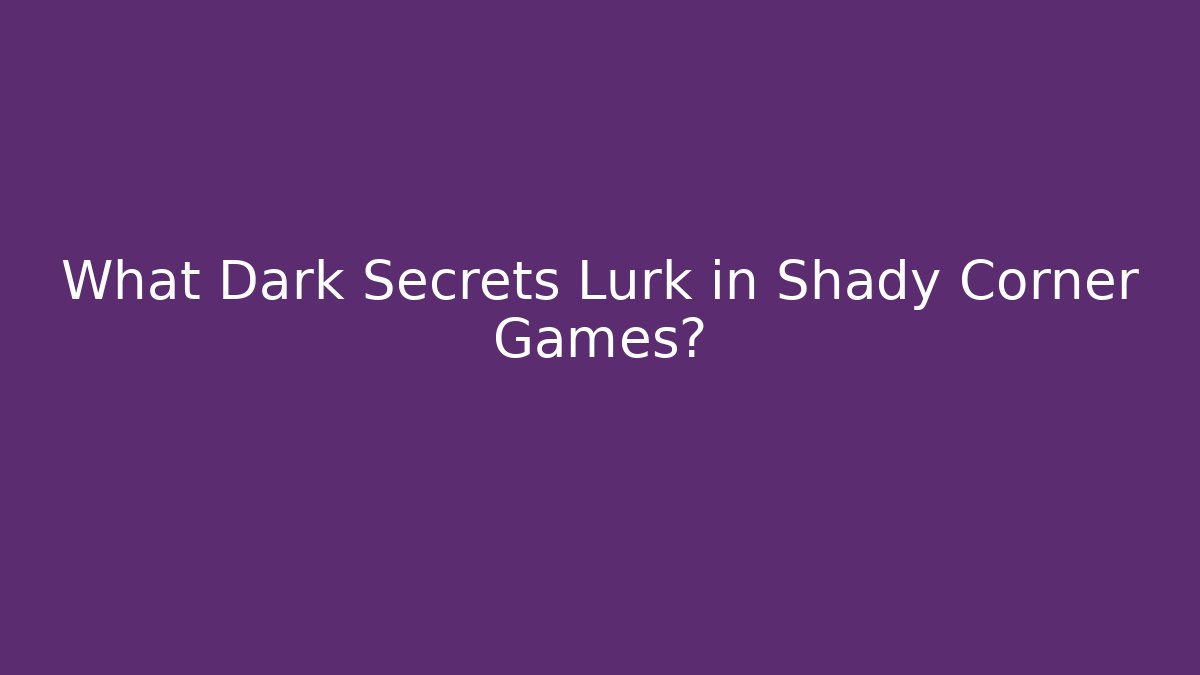 What Dark Secrets Lurk in Shady Corner Games?