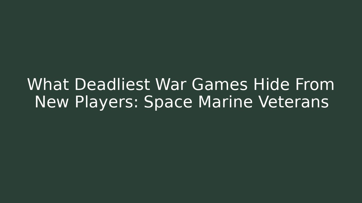 What Deadliest War Games Hide From New Players: Space Marine Veterans
