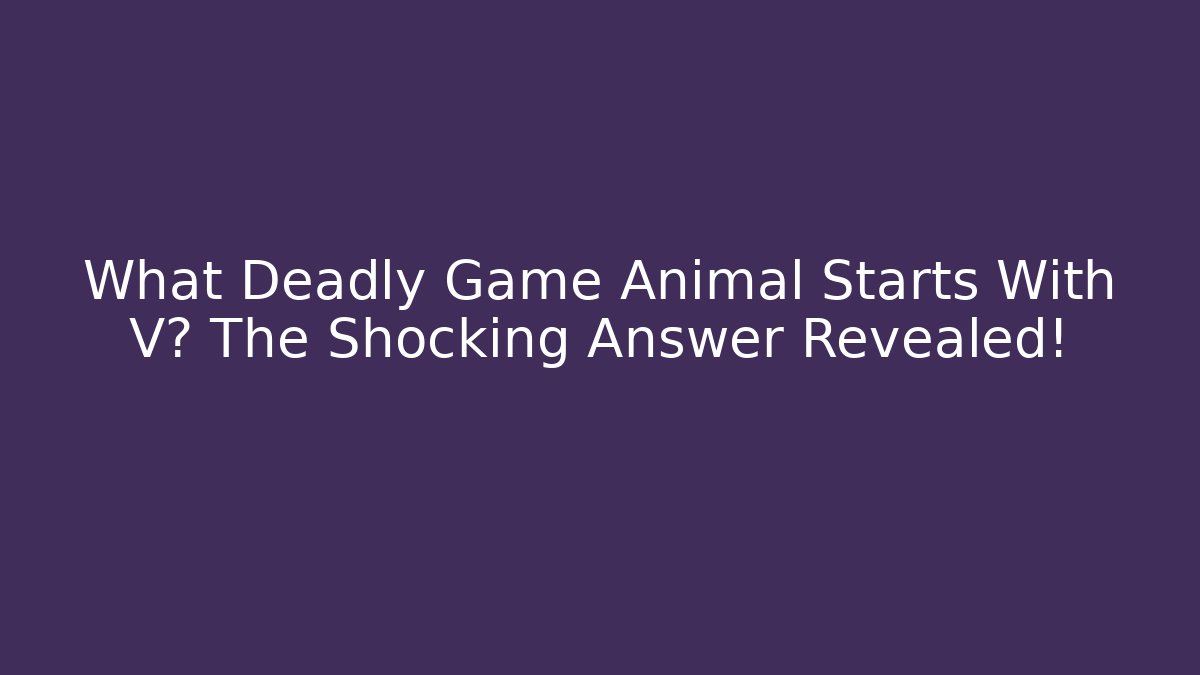 What Deadly Game Animal Starts With V? The Shocking Answer Revealed!