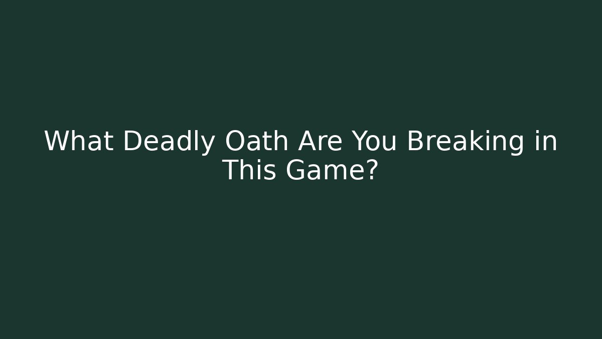 What Deadly Oath Are You Breaking in This Game?
