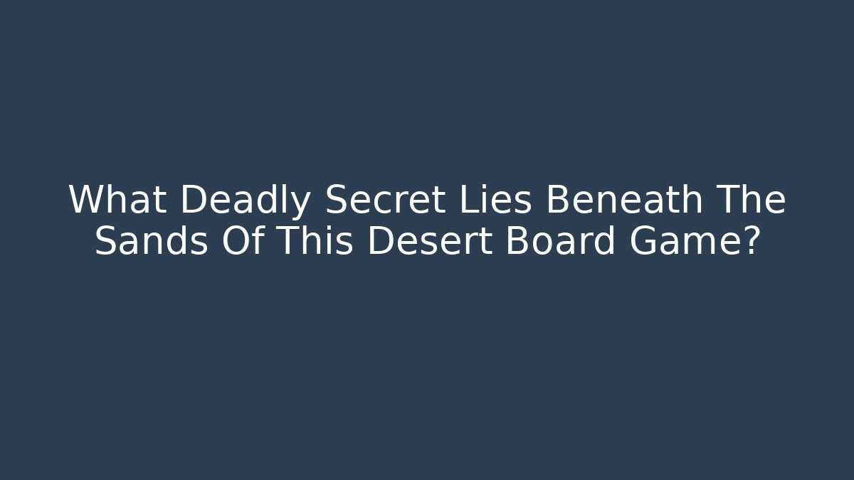 What Deadly Secret Lies Beneath The Sands Of This Desert Board Game?
