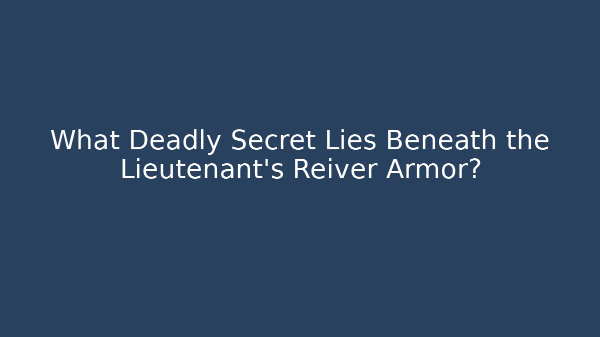 What Deadly Secret Lies Beneath the Lieutenant's Reiver Armor?
