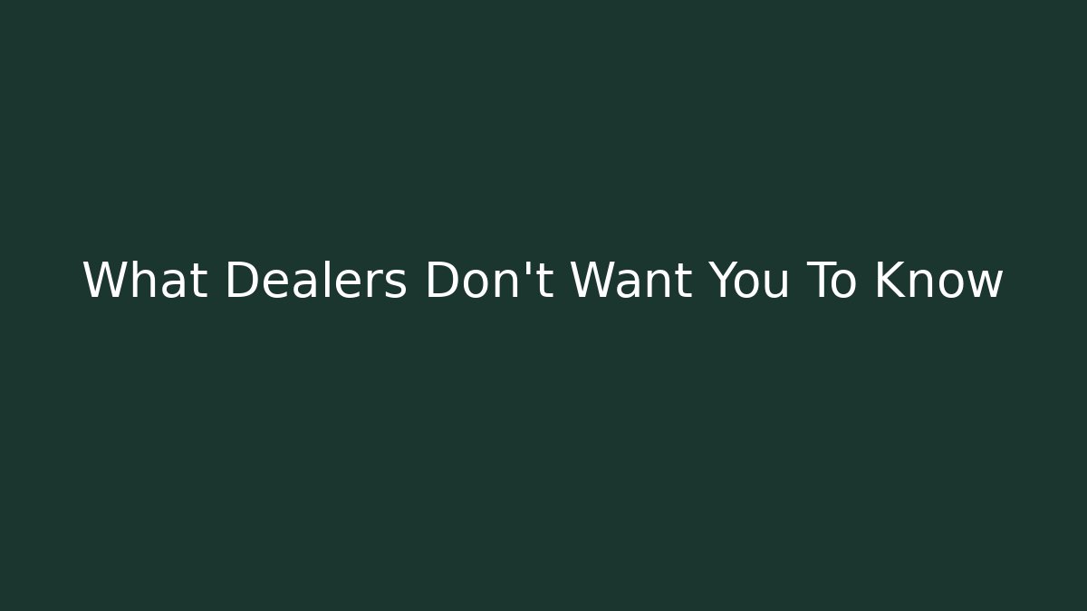 What Dealers Don't Want You To Know