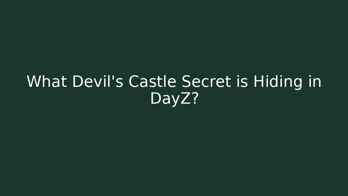 What Devil's Castle Secret is Hiding in DayZ?