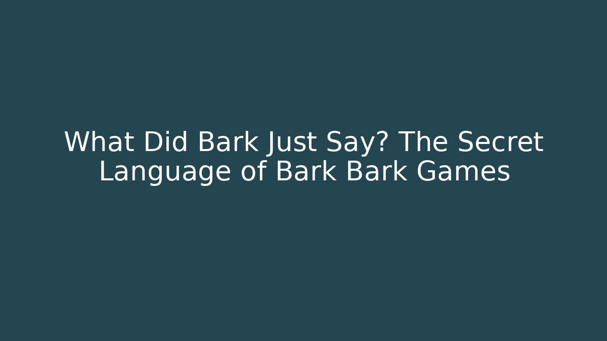 What Did Bark Just Say? The Secret Language of Bark Bark Games