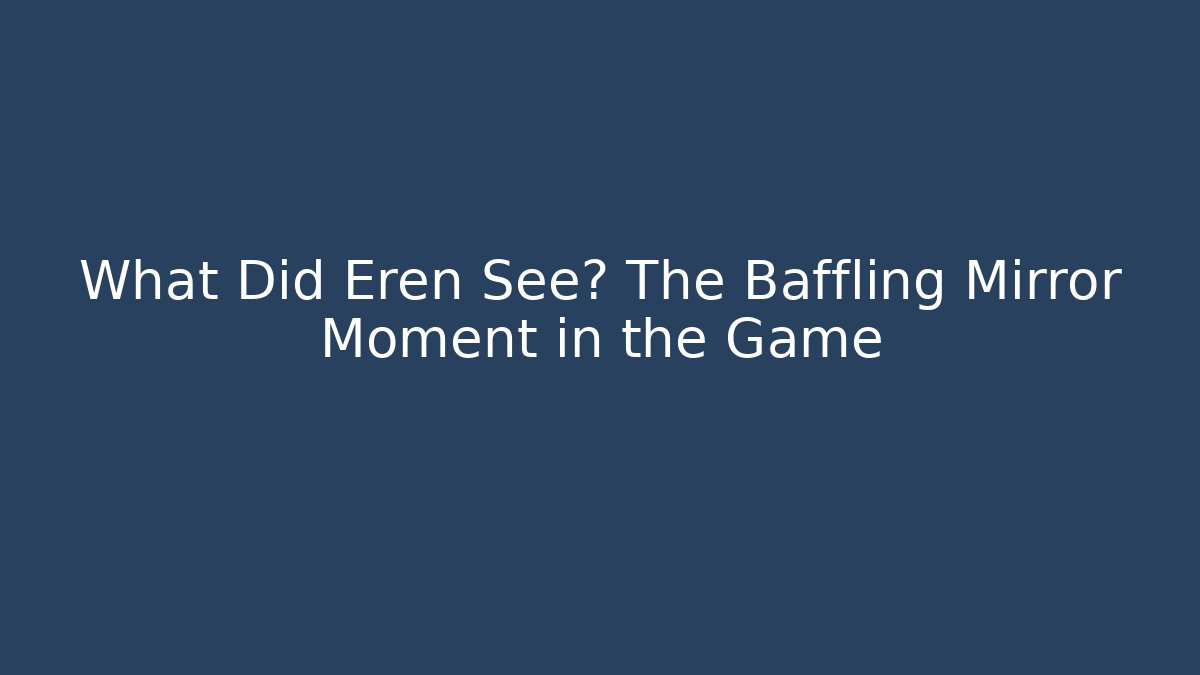 What Did Eren See? The Baffling Mirror Moment in the Game