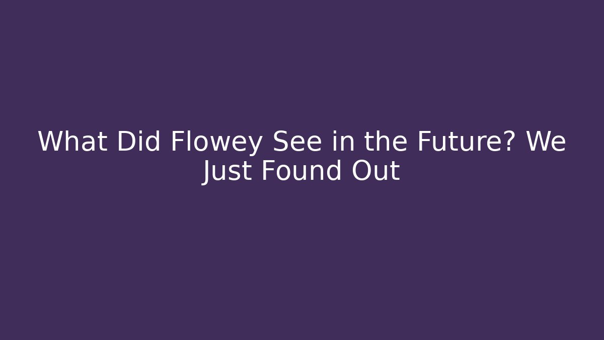 What Did Flowey See in the Future? We Just Found Out