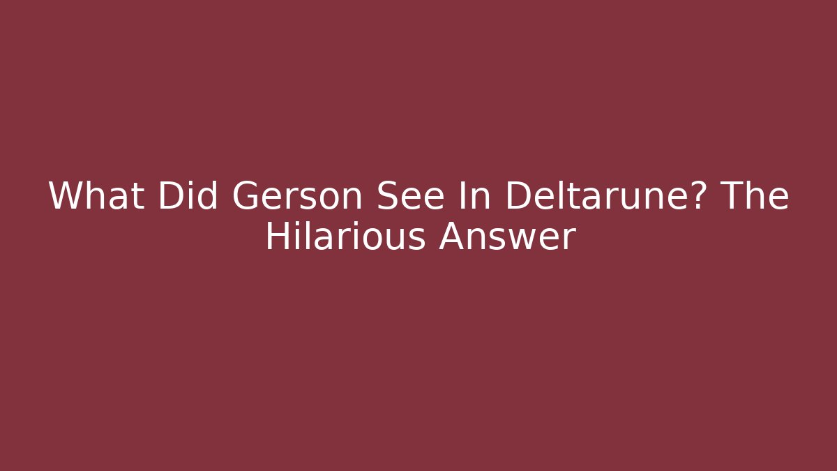 What Did Gerson See In Deltarune? The Hilarious Answer