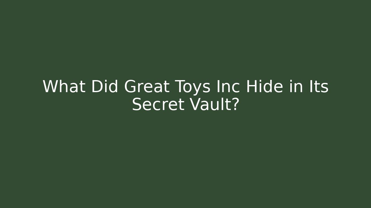 What Did Great Toys Inc Hide in Its Secret Vault?