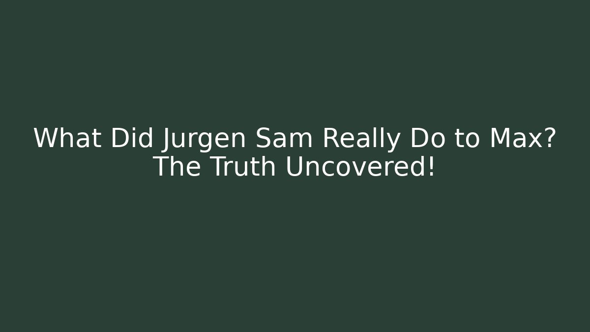 What Did Jurgen Sam Really Do to Max? The Truth Uncovered! - Create More Assets