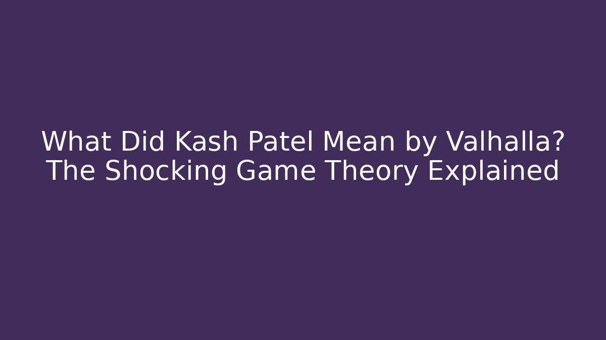 What Did Kash Patel Mean by Valhalla? The Shocking Game Theory Explained
