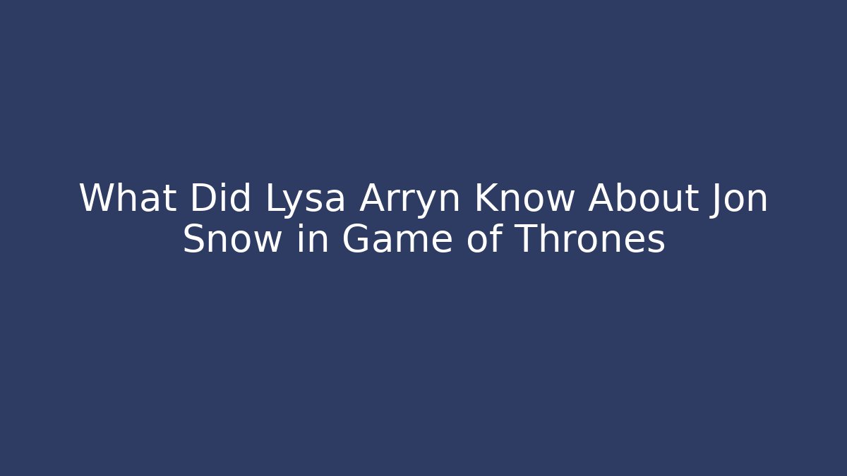 What Did Lysa Arryn Know About Jon Snow in Game of Thrones