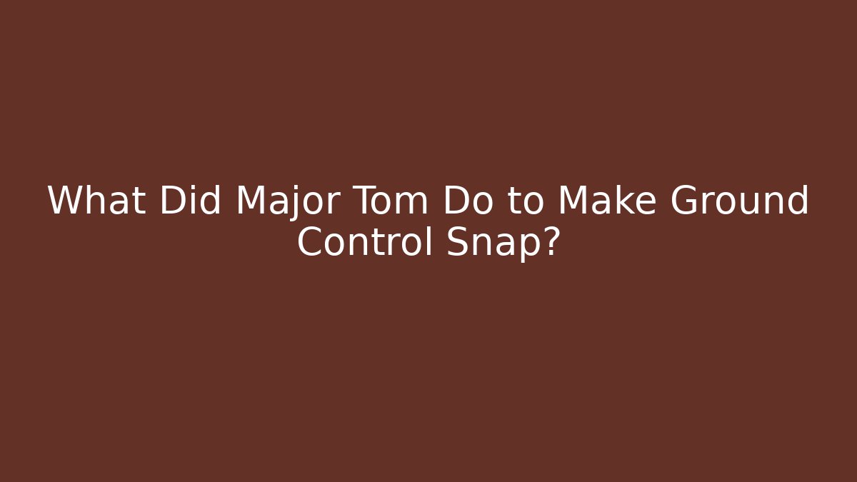 What Did Major Tom Do to Make Ground Control Snap? - Create More Assets
