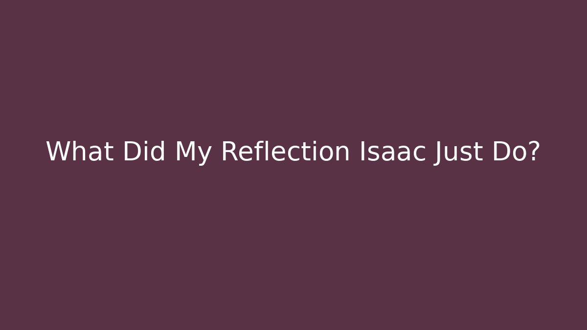 What Did My Reflection Isaac Just Do?